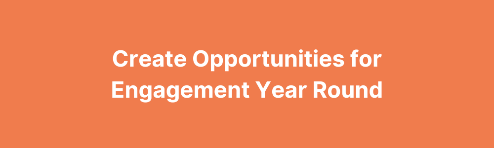 Create opportunities for engagement year round