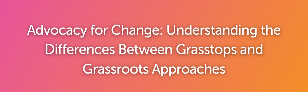 Advocacy for Change: Understanding the Differences Between Grasstops and Grassroots Approaches