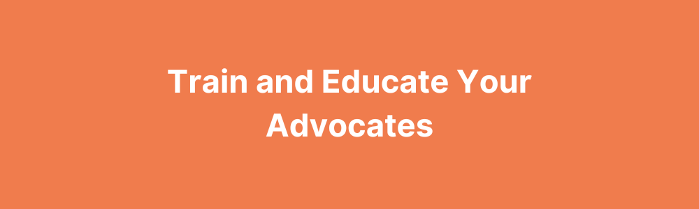 Train and educate your advocates 