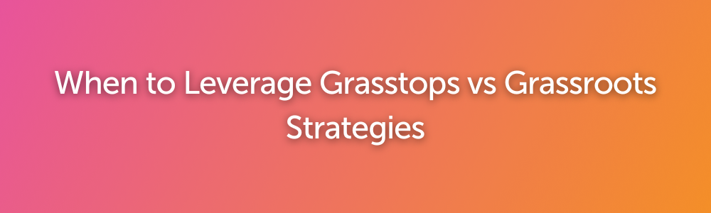 When to Leverage Grasstops vs Grassroots Strategies