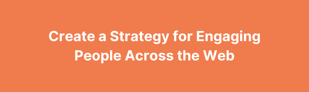 Create a Strategy for Engaging People Across the Web